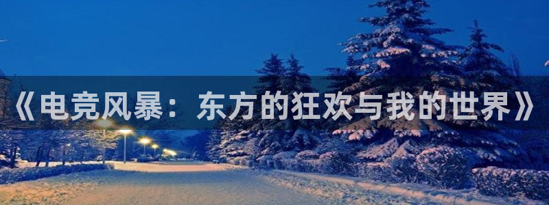 火博电竞网站：《电竞风暴：东方的狂欢与我的世界》