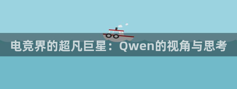 火博电竞：电竞界的超凡巨星：Qwen的视角与思考