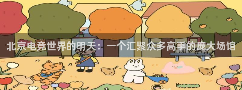 火博电竞app官网网站：北京电竞世界的明天：一个汇聚众多高手的庞大场馆